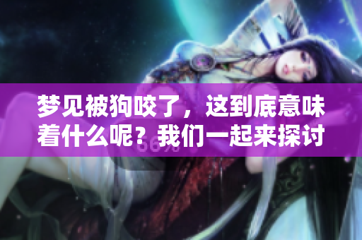 梦见被狗咬了，这到底意味着什么呢？我们一起来探讨一下。