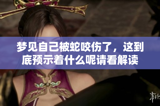 梦见自己被蛇咬伤了，这到底预示着什么呢请看解读