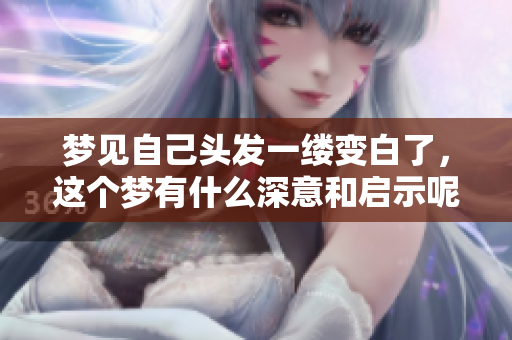 梦见自己头发一缕变白了，这个梦有什么深意和启示呢