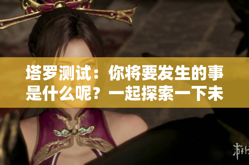 塔罗测试：你将要发生的事是什么呢？一起探索一下未来的可能吧！