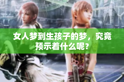 女人梦到生孩子的梦，究竟预示着什么呢？