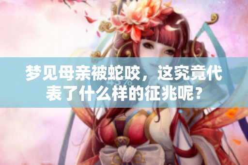 梦见母亲被蛇咬，这究竟代表了什么样的征兆呢？