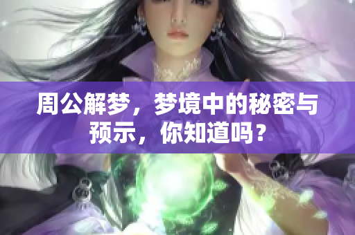 周公解梦，梦境中的秘密与预示，你知道吗？