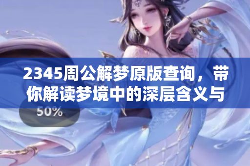 2345周公解梦原版查询，带你解读梦境中的深层含义与启示