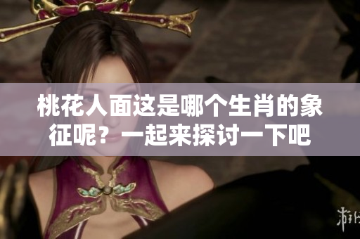桃花人面这是哪个生肖的象征呢？一起来探讨一下吧