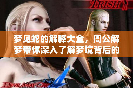 梦见蛇的解释大全，周公解梦带你深入了解梦境背后的含义