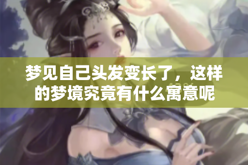 梦见自己头发变长了，这样的梦境究竟有什么寓意呢