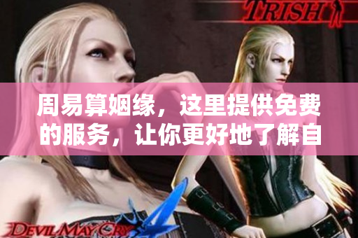 周易算姻缘，这里提供免费的服务，让你更好地了解自己的姻缘情况。