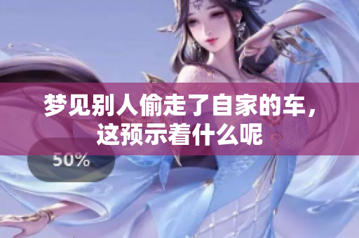 梦见别人偷走了自家的车，这预示着什么呢
