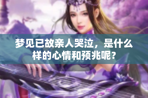 梦见已故亲人哭泣，是什么样的心情和预兆呢？
