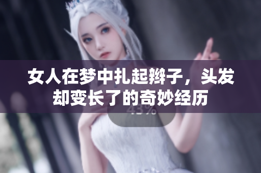 女人在梦中扎起辫子，头发却变长了的奇妙经历
