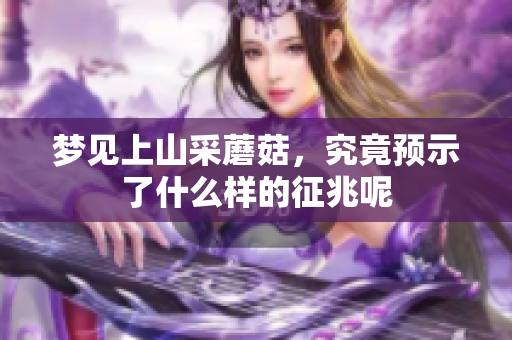 梦见上山采蘑菇，究竟预示了什么样的征兆呢