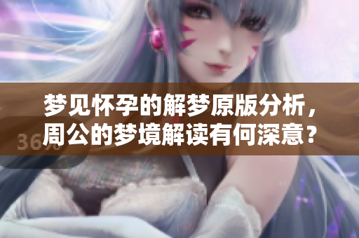 梦见怀孕的解梦原版分析，周公的梦境解读有何深意？