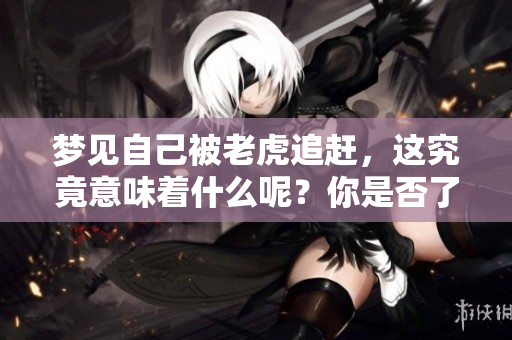 梦见自己被老虎追赶，这究竟意味着什么呢？你是否了解其中的深意？
