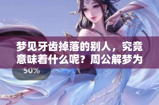 梦见牙齿掉落的别人，究竟意味着什么呢？周公解梦为你解读！