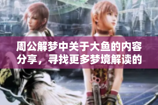 周公解梦中关于大鱼的内容分享，寻找更多梦境解读的奇妙体验