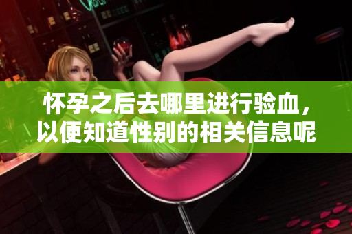 怀孕之后去哪里进行验血，以便知道性别的相关信息呢