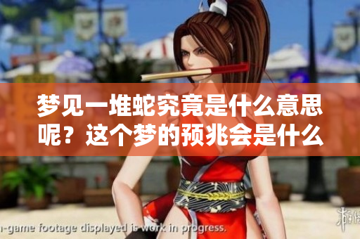 梦见一堆蛇究竟是什么意思呢？这个梦的预兆会是什么呢？