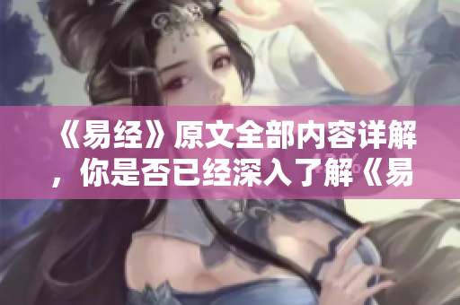 《易经》原文全部内容详解，你是否已经深入了解《易经》的真谛呢