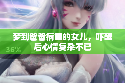 梦到爸爸病重的女儿，吓醒后心情复杂不已