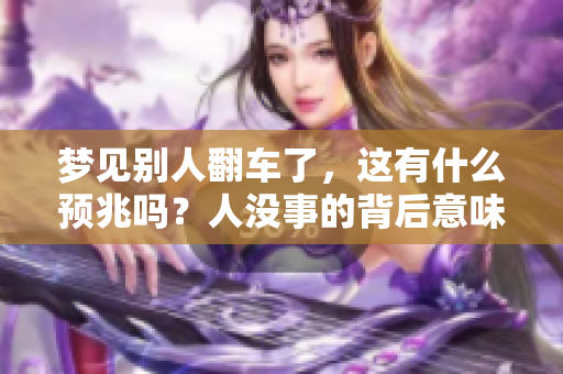梦见别人翻车了，这有什么预兆吗？人没事的背后意味着什么呢？
