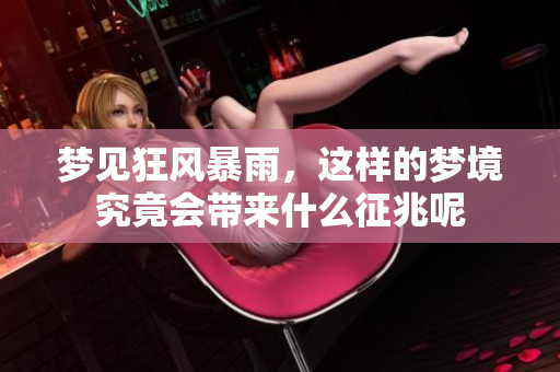 梦见狂风暴雨，这样的梦境究竟会带来什么征兆呢