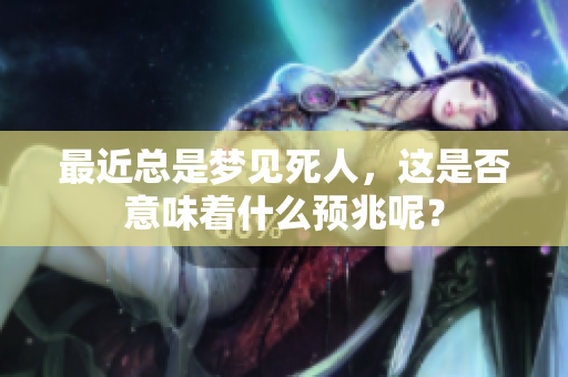 最近总是梦见死人，这是否意味着什么预兆呢？