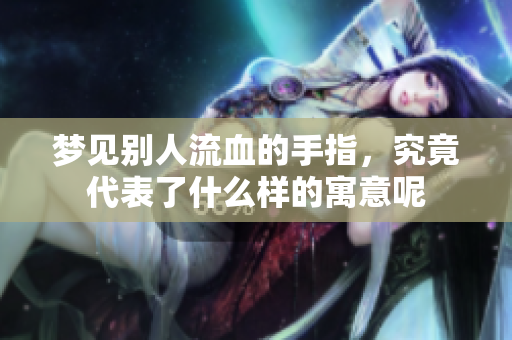 梦见别人流血的手指，究竟代表了什么样的寓意呢