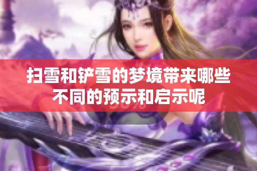 扫雪和铲雪的梦境带来哪些不同的预示和启示呢