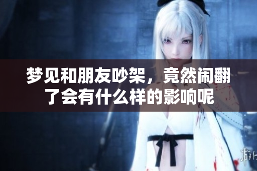 梦见和朋友吵架，竟然闹翻了会有什么样的影响呢