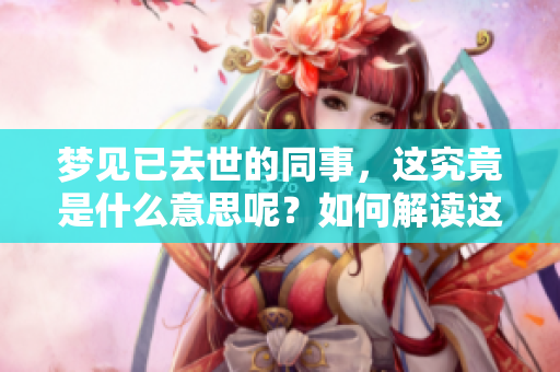 梦见已去世的同事，这究竟是什么意思呢？如何解读这个梦境呢？