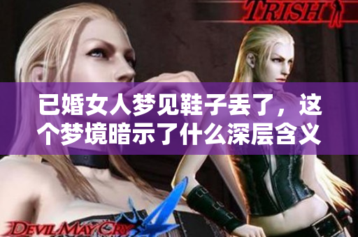 已婚女人梦见鞋子丢了，这个梦境暗示了什么深层含义呢