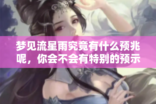 梦见流星雨究竟有什么预兆呢，你会不会有特别的预示呢