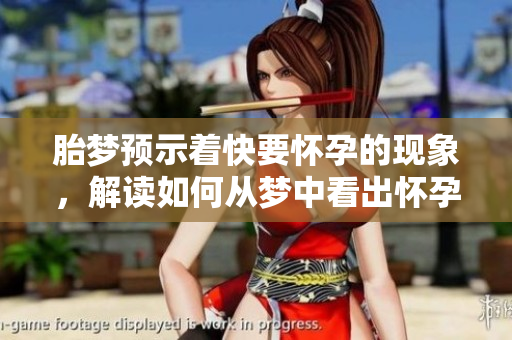 胎梦预示着快要怀孕的现象，解读如何从梦中看出怀孕的迹象