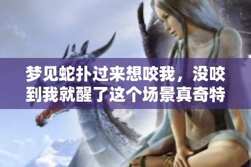梦见蛇扑过来想咬我，没咬到我就醒了这个场景真奇特
