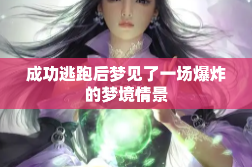 成功逃跑后梦见了一场爆炸的梦境情景