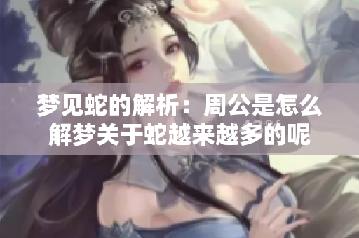 梦见蛇的解析：周公是怎么解梦关于蛇越来越多的呢