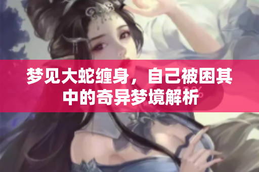 梦见大蛇缠身，自己被困其中的奇异梦境解析