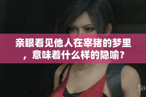 亲眼看见他人在宰猪的梦里，意味着什么样的隐喻？