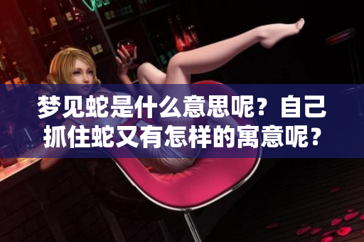 梦见蛇是什么意思呢？自己抓住蛇又有怎样的寓意呢？
