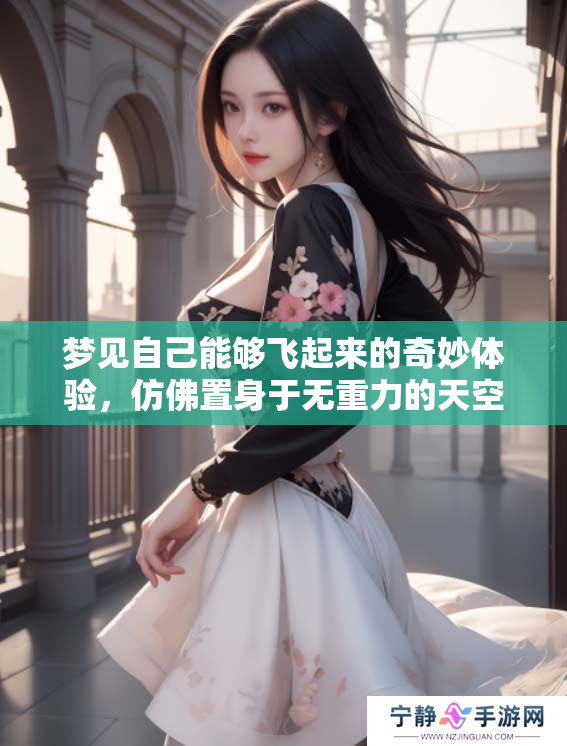 梦见自己能够飞起来的奇妙体验，仿佛置身于无重力的天空之中