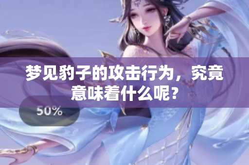梦见豹子的攻击行为，究竟意味着什么呢？