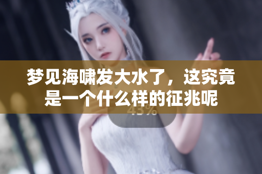 梦见海啸发大水了，这究竟是一个什么样的征兆呢