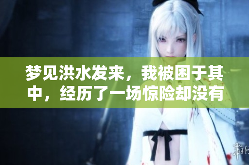 梦见洪水发来，我被困于其中，经历了一场惊险却没有危险的梦境