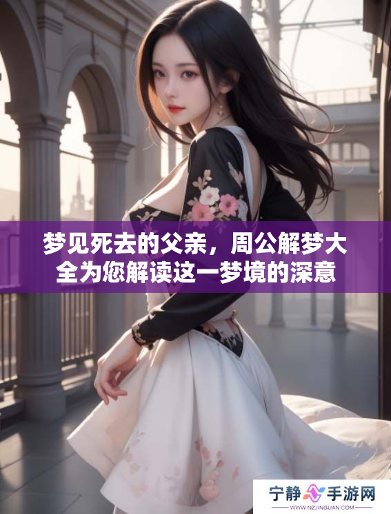 梦见死去的父亲，周公解梦大全为您解读这一梦境的深意