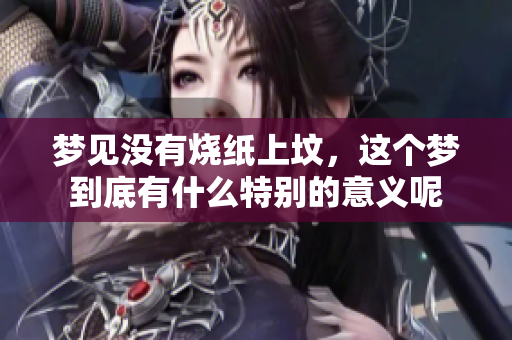 梦见没有烧纸上坟，这个梦到底有什么特别的意义呢