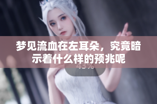 梦见流血在左耳朵，究竟暗示着什么样的预兆呢