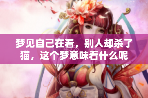 梦见自己在看，别人却杀了猫，这个梦意味着什么呢