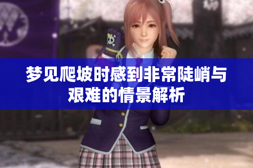 梦见爬坡时感到非常陡峭与艰难的情景解析