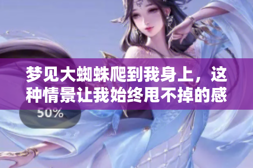 梦见大蜘蛛爬到我身上，这种情景让我始终甩不掉的感觉